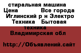 стиральная машина › Цена ­ 7 000 - Все города, Иглинский р-н Электро-Техника » Бытовая техника   . Владимирская обл.